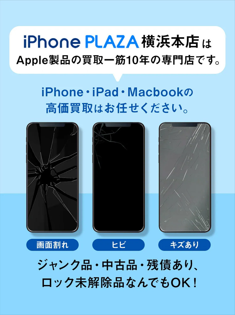 iPhonePLAZA横浜店はApple製品の買取一筋10年の専門店です。iPhone、iPad、Macbookの高額買取はお任せください。ジャンク品、中古品、ロック未解除品何でもOK！